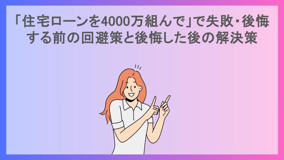 「住宅ローンを4000万組んで」で失敗・後悔する前の回避策と後悔した後の解決策